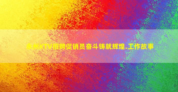 永州KTV招聘促销员奋斗铸就辉煌.工作故事